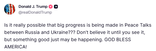 Trump: Ist es wirklich möglich, dass in den Friedensgesprächen zwischen Russland und der Ukraine große Fortschritte erzielt werden Glauben Sie es erst, wenn Sie es sehen, aber vielleicht entwickelt sich ja etwas Gutes.